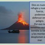 Por eso no tememos aunque tiemble la tierra, y los montes se desplomen en el mar..