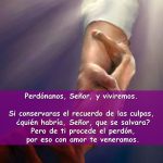 Si conservaras el recuerdo de las culpas, ¿quién habría, Señor, que se salvara? Pero de ti procede el perdón, por eso con amor te veneramos.