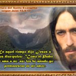 según Juan 15,9-17. En aquel tiempo dijo Jesús a sus discípulos: 9Como el Padre me ama a mí, así los he amado yo; permanezcan en mi amor.