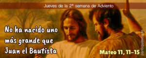 Evangelio San Mateo 11,11-15. Jueves 10 de Diciembre de 2020. Nuestra Señora de Loreto.