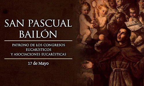 Palabra de Dios 17 de Mayo de 2024. SAN PASCUAL BAILÓN, Religioso.
