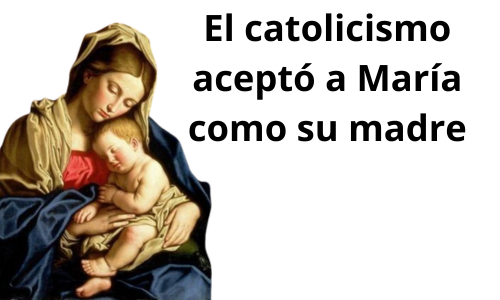 El catolicismo aceptó a María como su madre.