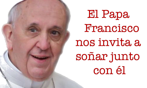 El Papa Francisco nos invita a soñar junto con él.