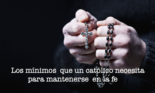 Los mínimos que un católico necesita para mantenerse en la fe.