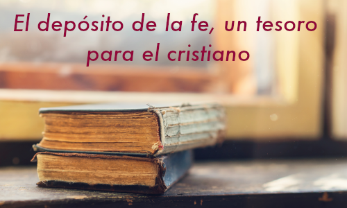 El depósito de la fe un tesoro para el cristiano.